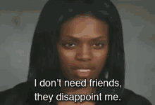 ciera hall recommends I Dont Need Friends They Disappoint Me Gif